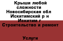 Крыши любой сложности - Новосибирская обл., Искитимский р-н, Искитим г. Строительство и ремонт » Услуги   . Новосибирская обл.